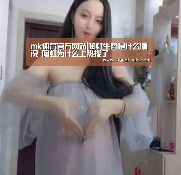 mk体育官方网站|陶虹生图是什么情况 陶虹为什么上热搜了(图3) mk体育官方网站